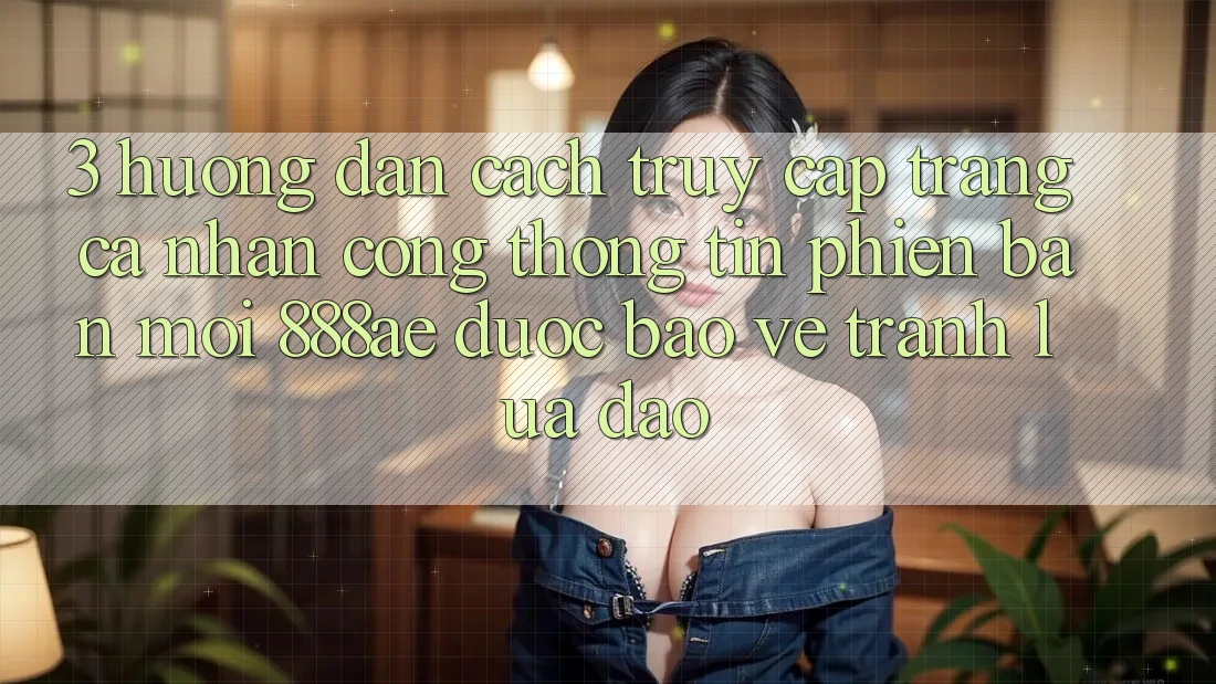 3. Hướng Dẫn Cách Truy cập trang cá nhân Cổng thông tin Phiên bản mới 888ae Được bảo vệ, Tránh Lừa Đảo 3. Hướng Dẫn Cách Truy cập trang cá nhân Cổng thông tin Phiên bản mới 888ae Được bảo vệ, Tránh Lừa Đảo
