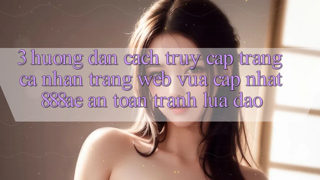 3. Hướng Dẫn Cách Truy cập trang cá nhân Trang web Vừa cập nhật 888ae An Toàn, Tránh Lừa Đảo 3. Hướng Dẫn Cách Truy cập trang cá nhân Trang web Vừa cập nhật 888ae An Toàn, Tránh Lừa Đảo