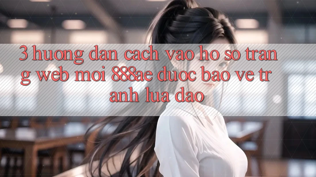 3. Hướng Dẫn Cách Vào hồ sơ Trang web Mới 888ae Được bảo vệ, Tránh Lừa Đảo 3. Hướng Dẫn Cách Vào hồ sơ Trang web Mới 888ae Được bảo vệ, Tránh Lừa Đảo