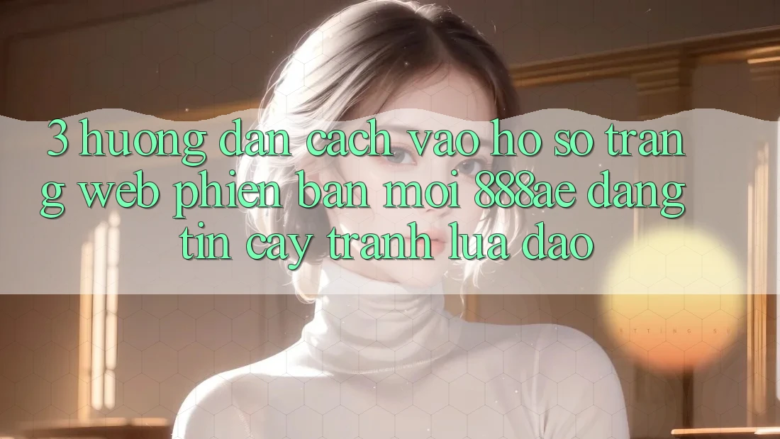 3. Hướng Dẫn Cách Vào hồ sơ Trang web Phiên bản mới 888ae Đáng tin cậy, Tránh Lừa Đảo 3. Hướng Dẫn Cách Vào hồ sơ Trang web Phiên bản mới 888ae Đáng tin cậy, Tránh Lừa Đảo