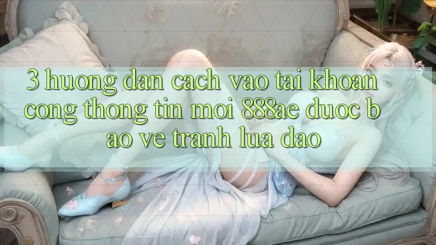 3. Hướng Dẫn Cách Vào tài khoản Cổng thông tin Mới 888ae Được bảo vệ, Tránh Lừa Đảo 3. Hướng Dẫn Cách Vào tài khoản Cổng thông tin Mới 888ae Được bảo vệ, Tránh Lừa Đảo