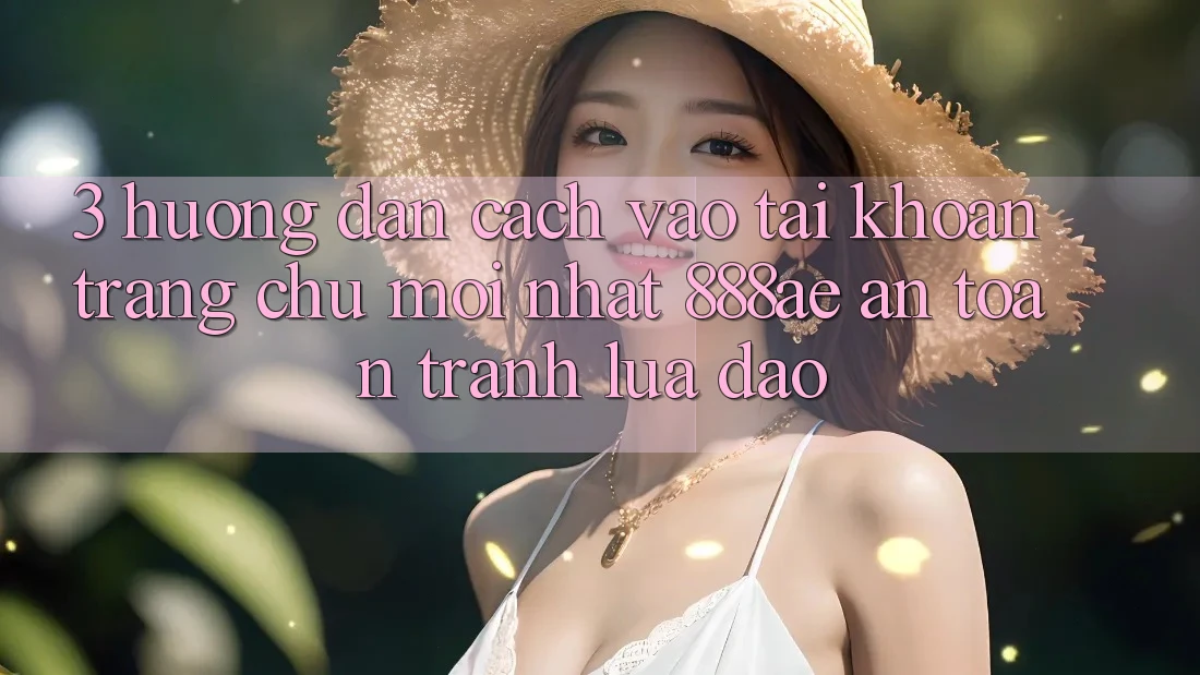 3. Hướng Dẫn Cách Vào tài khoản Trang chủ Mới nhất 888ae An Toàn, Tránh Lừa Đảo 3. Hướng Dẫn Cách Vào tài khoản Trang chủ Mới nhất 888ae An Toàn, Tránh Lừa Đảo