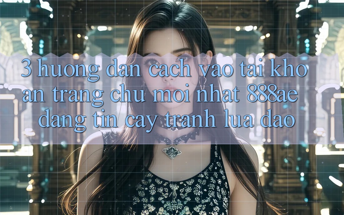 3. Hướng Dẫn Cách Vào tài khoản Trang chủ Mới nhất 888ae Đáng tin cậy, Tránh Lừa Đảo 3. Hướng Dẫn Cách Vào tài khoản Trang chủ Mới nhất 888ae Đáng tin cậy, Tránh Lừa Đảo