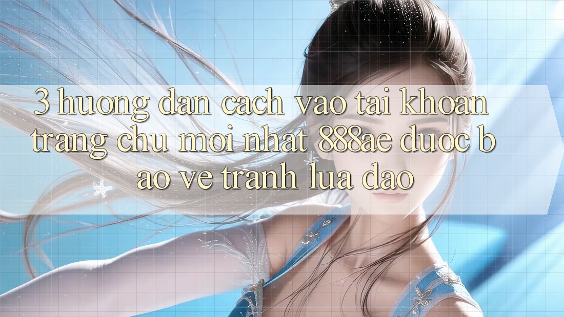 3. Hướng Dẫn Cách Vào tài khoản Trang chủ Mới nhất 888ae Được bảo vệ, Tránh Lừa Đảo