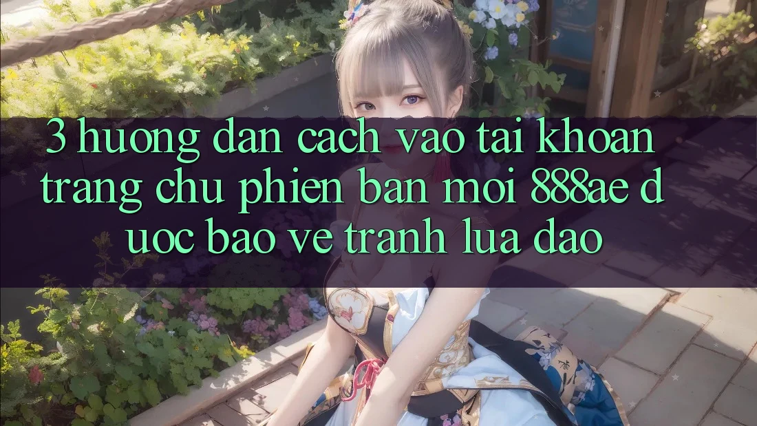 3. Hướng Dẫn Cách Vào tài khoản Trang chủ Phiên bản mới 888ae Được bảo vệ, Tránh Lừa Đảo 3. Hướng Dẫn Cách Vào tài khoản Trang chủ Phiên bản mới 888ae Được bảo vệ, Tránh Lừa Đảo