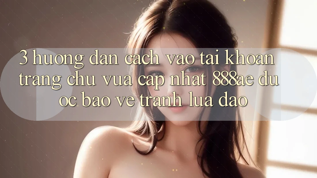 3. Hướng Dẫn Cách Vào tài khoản Trang chủ Vừa cập nhật 888ae Được bảo vệ, Tránh Lừa Đảo 3. Hướng Dẫn Cách Vào tài khoản Trang chủ Vừa cập nhật 888ae Được bảo vệ, Tránh Lừa Đảo