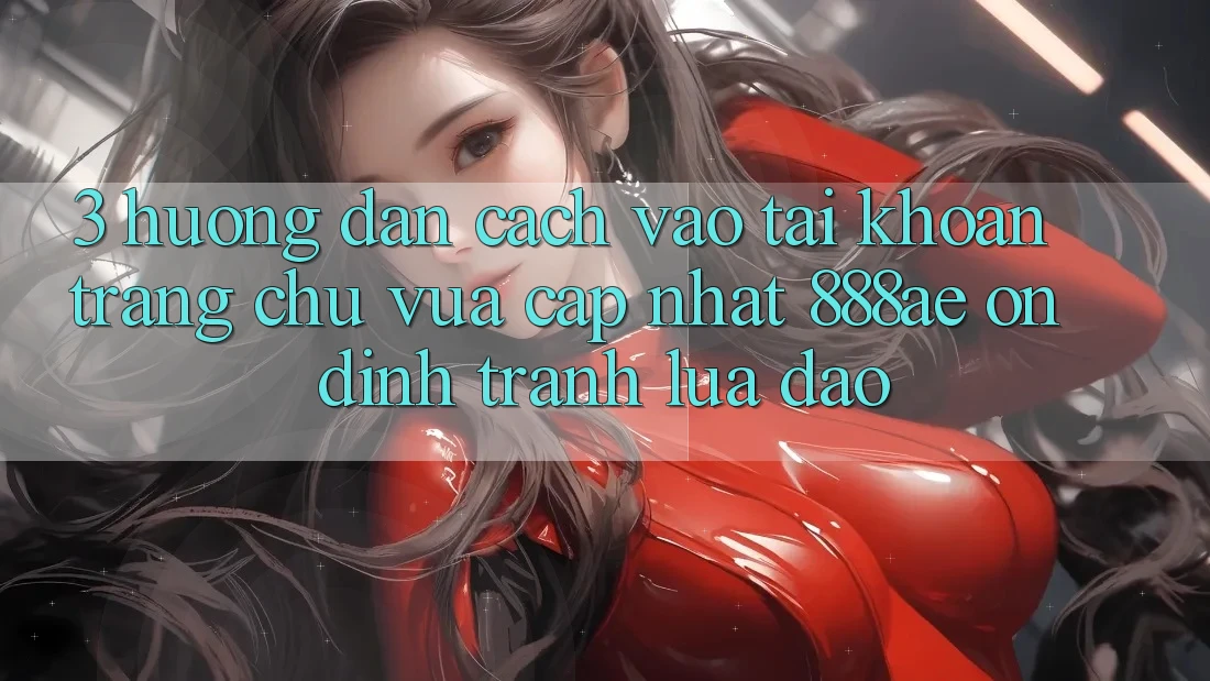 3. Hướng Dẫn Cách Vào tài khoản Trang chủ Vừa cập nhật 888ae Ổn định, Tránh Lừa Đảo 3. Hướng Dẫn Cách Vào tài khoản Trang chủ Vừa cập nhật 888ae Ổn định, Tránh Lừa Đảo
