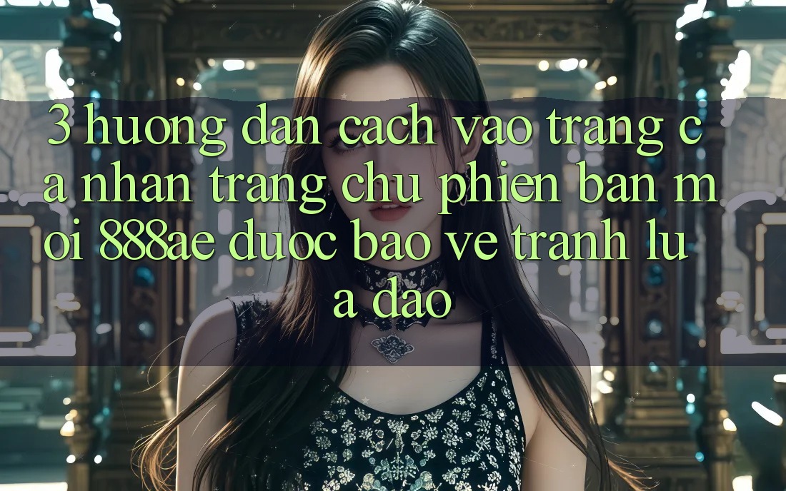 3. Hướng Dẫn Cách Vào trang cá nhân Trang chủ Phiên bản mới 888ae Được bảo vệ, Tránh Lừa Đảo 3. Hướng Dẫn Cách Vào trang cá nhân Trang chủ Phiên bản mới 888ae Được bảo vệ, Tránh Lừa Đảo