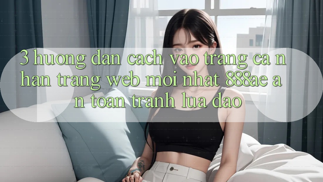 3. Hướng Dẫn Cách Vào trang cá nhân Trang web Mới nhất 888ae An Toàn, Tránh Lừa Đảo 3. Hướng Dẫn Cách Vào trang cá nhân Trang web Mới nhất 888ae An Toàn, Tránh Lừa Đảo