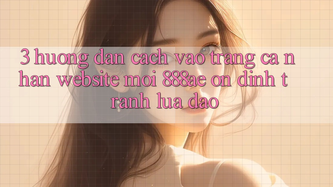 3. Hướng Dẫn Cách Vào trang cá nhân Website Mới 888ae Ổn định, Tránh Lừa Đảo 3. Hướng Dẫn Cách Vào trang cá nhân Website Mới 888ae Ổn định, Tránh Lừa Đảo
