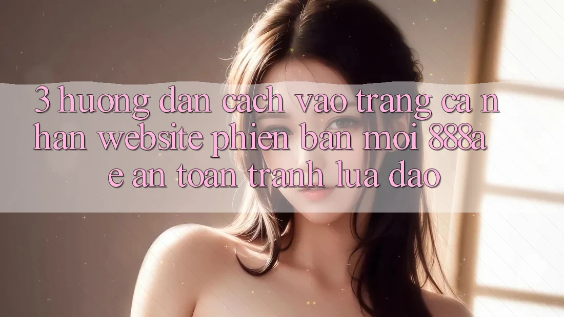 3. Hướng Dẫn Cách Vào trang cá nhân Website Phiên bản mới 888ae An Toàn, Tránh Lừa Đảo 3. Hướng Dẫn Cách Vào trang cá nhân Website Phiên bản mới 888ae An Toàn, Tránh Lừa Đảo