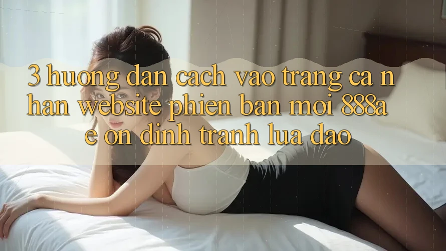3. Hướng Dẫn Cách Vào trang cá nhân Website Phiên bản mới 888ae Ổn định, Tránh Lừa Đảo 3. Hướng Dẫn Cách Vào trang cá nhân Website Phiên bản mới 888ae Ổn định, Tránh Lừa Đảo