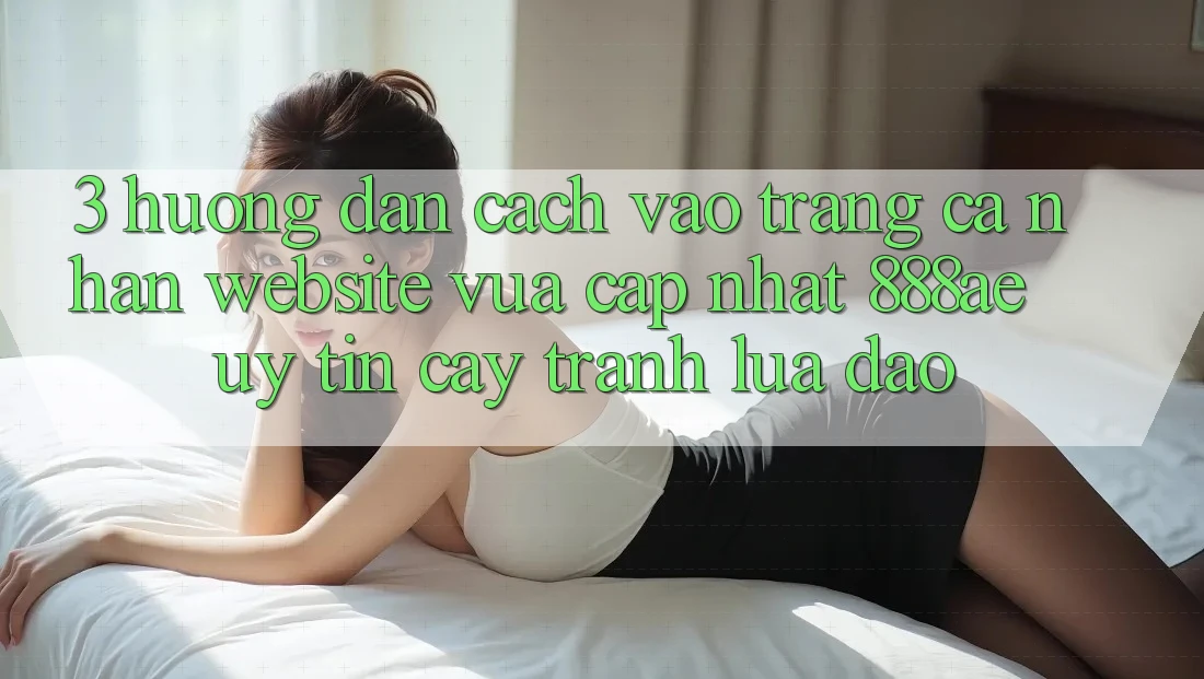 3. Hướng Dẫn Cách Vào trang cá nhân Website Vừa cập nhật 888ae Uy tín cậy, Tránh Lừa Đảo 3. Hướng Dẫn Cách Vào trang cá nhân Website Vừa cập nhật 888ae Uy tín cậy, Tránh Lừa Đảo