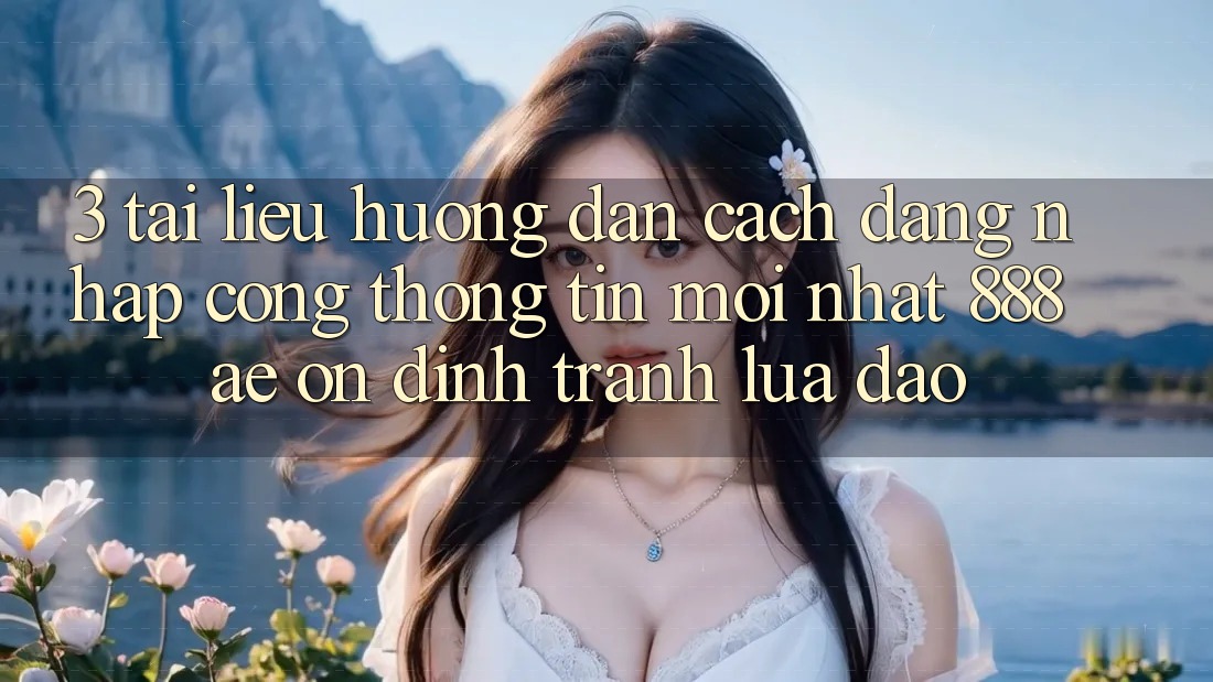 3. Tài liệu hướng dẫn Cách Đăng Nhập Cổng thông tin Mới nhất 888ae Ổn định, Tránh Lừa Đảo 3. Tài liệu hướng dẫn Cách Đăng Nhập Cổng thông tin Mới nhất 888ae Ổn định, Tránh Lừa Đảo