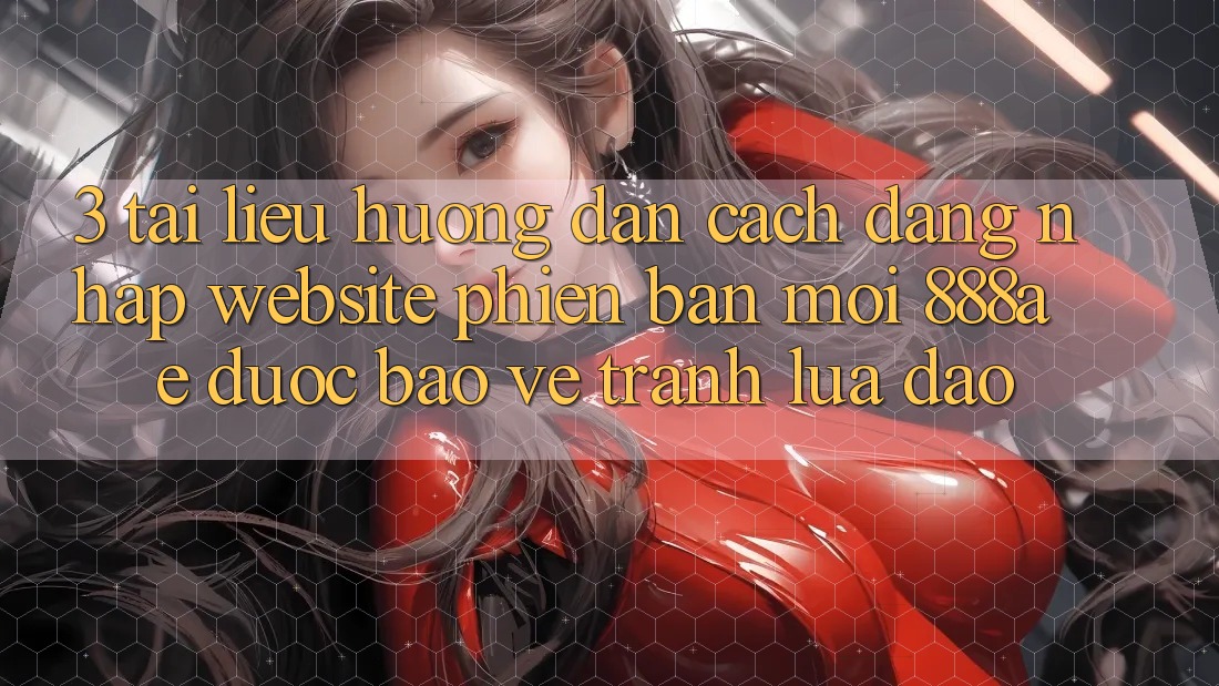3. Tài liệu hướng dẫn Cách Đăng Nhập Website Phiên bản mới 888ae Được bảo vệ, Tránh Lừa Đảo 3. Tài liệu hướng dẫn Cách Đăng Nhập Website Phiên bản mới 888ae Được bảo vệ, Tránh Lừa Đảo