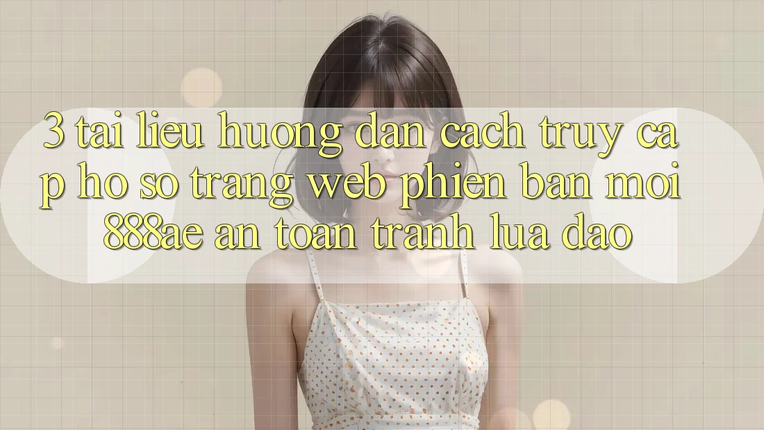 3. Tài liệu hướng dẫn Cách Truy cập hồ sơ Trang web Phiên bản mới 888ae An Toàn, Tránh Lừa Đảo 3. Tài liệu hướng dẫn Cách Truy cập hồ sơ Trang web Phiên bản mới 888ae An Toàn, Tránh Lừa Đảo