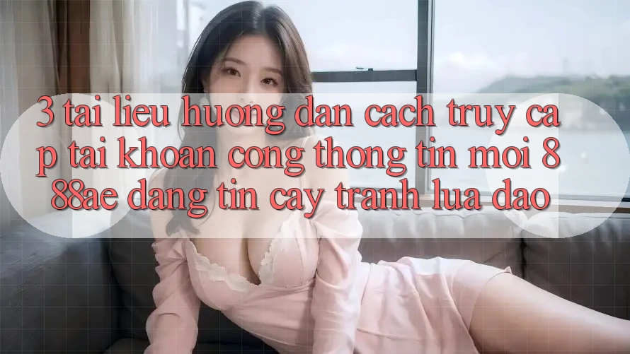 3. Tài liệu hướng dẫn Cách Truy cập tài khoản Cổng thông tin Mới 888ae Đáng tin cậy, Tránh Lừa Đảo 3. Tài liệu hướng dẫn Cách Truy cập tài khoản Cổng thông tin Mới 888ae Đáng tin cậy, Tránh Lừa Đảo