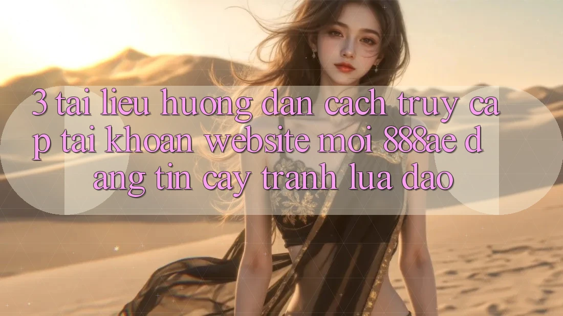 3. Tài liệu hướng dẫn Cách Truy cập tài khoản Website Mới 888ae Đáng tin cậy, Tránh Lừa Đảo 3. Tài liệu hướng dẫn Cách Truy cập tài khoản Website Mới 888ae Đáng tin cậy, Tránh Lừa Đảo