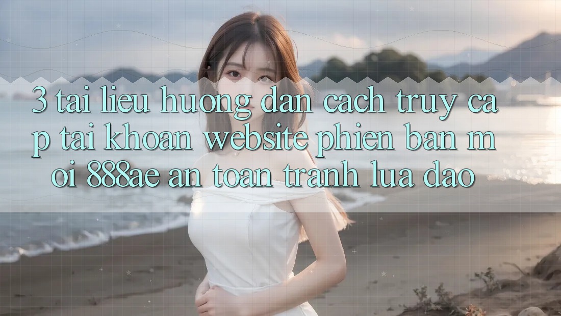 3. Tài liệu hướng dẫn Cách Truy cập tài khoản Website Phiên bản mới 888ae An Toàn, Tránh Lừa Đảo 3. Tài liệu hướng dẫn Cách Truy cập tài khoản Website Phiên bản mới 888ae An Toàn, Tránh Lừa Đảo