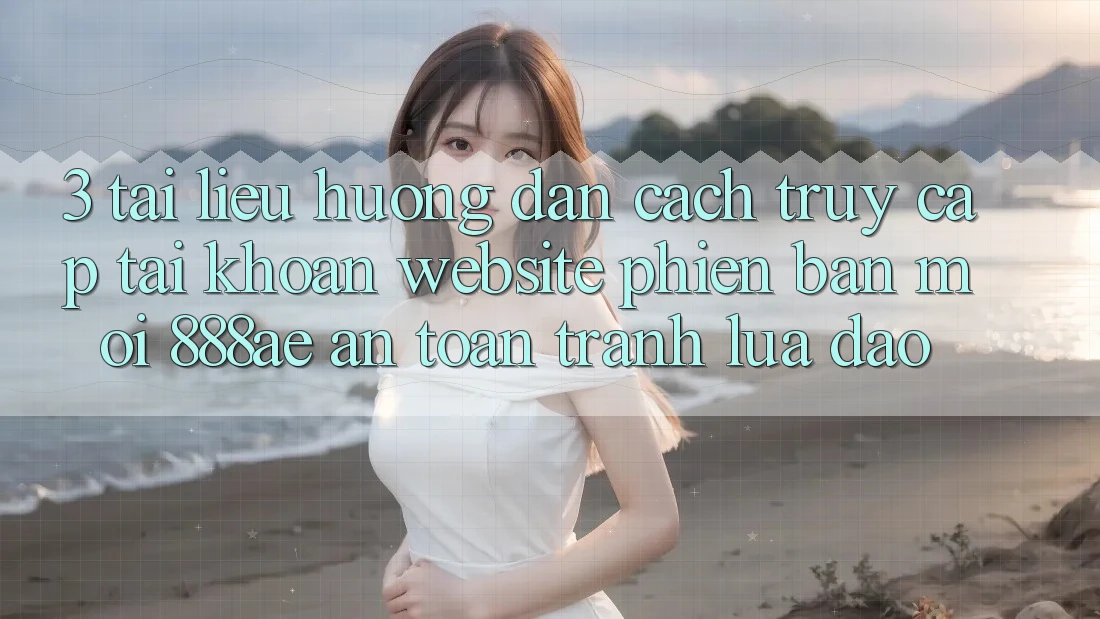 3. Tài liệu hướng dẫn Cách Truy cập tài khoản Website Phiên bản mới 888ae An Toàn, Tránh Lừa Đảo 3. Tài liệu hướng dẫn Cách Truy cập tài khoản Website Phiên bản mới 888ae An Toàn, Tránh Lừa Đảo