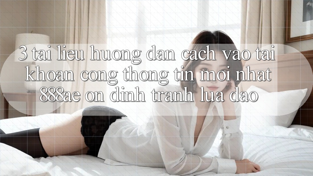 3. Tài liệu hướng dẫn Cách Vào tài khoản Cổng thông tin Mới nhất 888ae Ổn định, Tránh Lừa Đảo 3. Tài liệu hướng dẫn Cách Vào tài khoản Cổng thông tin Mới nhất 888ae Ổn định, Tránh Lừa Đảo