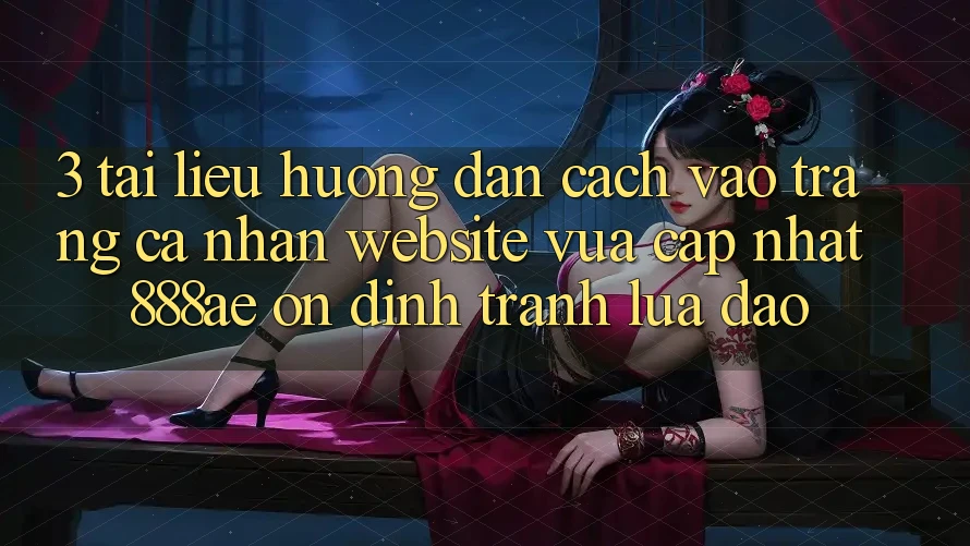 3. Tài liệu hướng dẫn Cách Vào trang cá nhân Website Vừa cập nhật 888ae Ổn định, Tránh Lừa Đảo 3. Tài liệu hướng dẫn Cách Vào trang cá nhân Website Vừa cập nhật 888ae Ổn định, Tránh Lừa Đảo