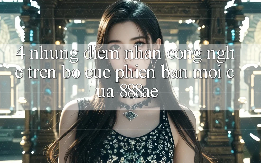 4. Những Điểm Nhấn Công Nghệ Trên Bố cục Phiên bản mới Của 888ae