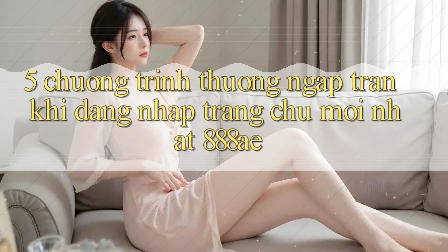5. Chương trình thưởng Ngập Tràn Khi Đăng Nhập Trang chủ Mới nhất 888ae 5. Chương trình thưởng Ngập Tràn Khi Đăng Nhập Trang chủ Mới nhất 888ae