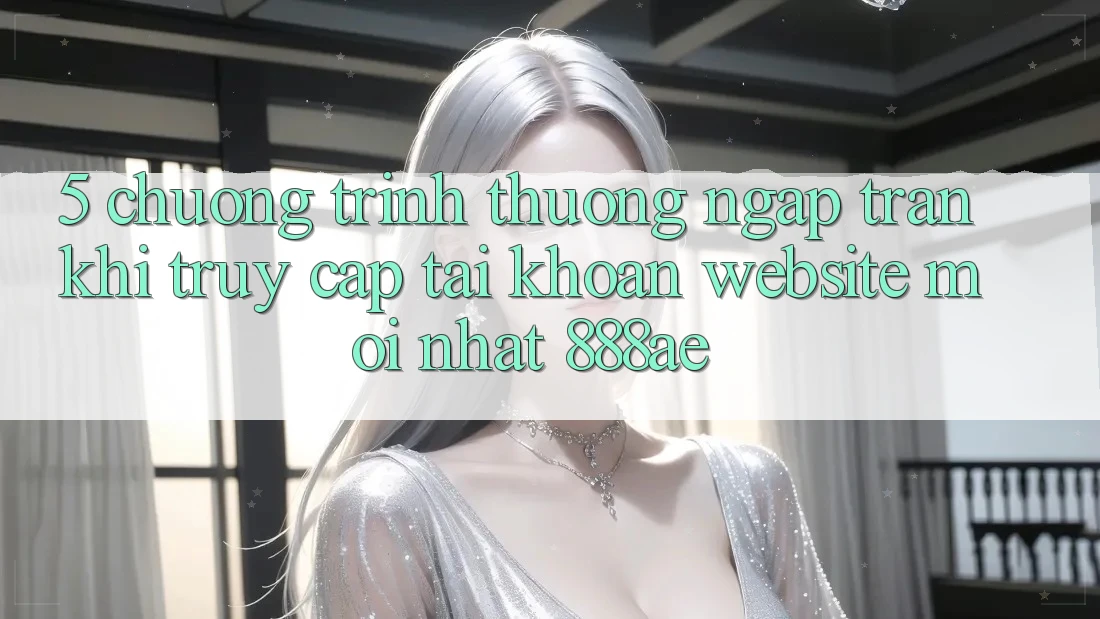 5. Chương trình thưởng Ngập Tràn Khi Truy cập tài khoản Website Mới nhất 888ae 5. Chương trình thưởng Ngập Tràn Khi Truy cập tài khoản Website Mới nhất 888ae