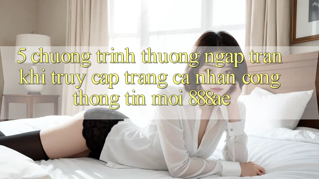 5. Chương trình thưởng Ngập Tràn Khi Truy cập trang cá nhân Cổng thông tin Mới 888ae 5. Chương trình thưởng Ngập Tràn Khi Truy cập trang cá nhân Cổng thông tin Mới 888ae