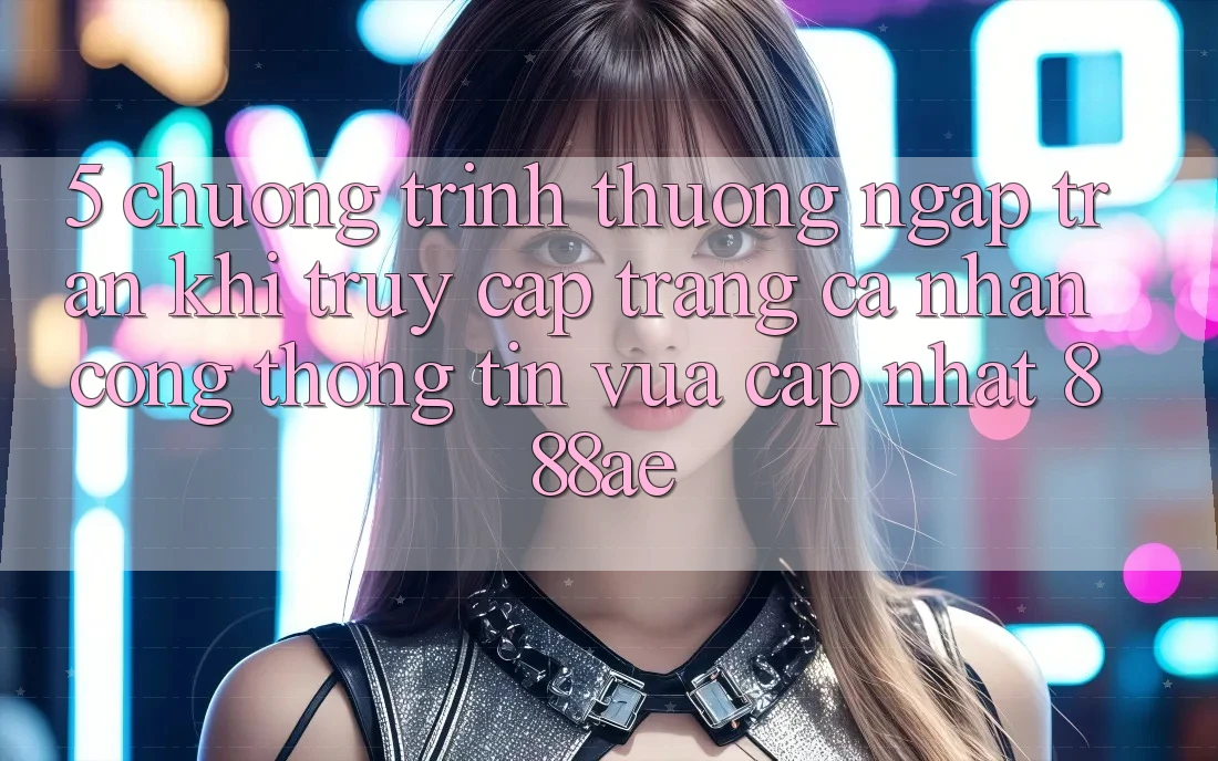 5. Chương trình thưởng Ngập Tràn Khi Truy cập trang cá nhân Cổng thông tin Vừa cập nhật 888ae 5. Chương trình thưởng Ngập Tràn Khi Truy cập trang cá nhân Cổng thông tin Vừa cập nhật 888ae