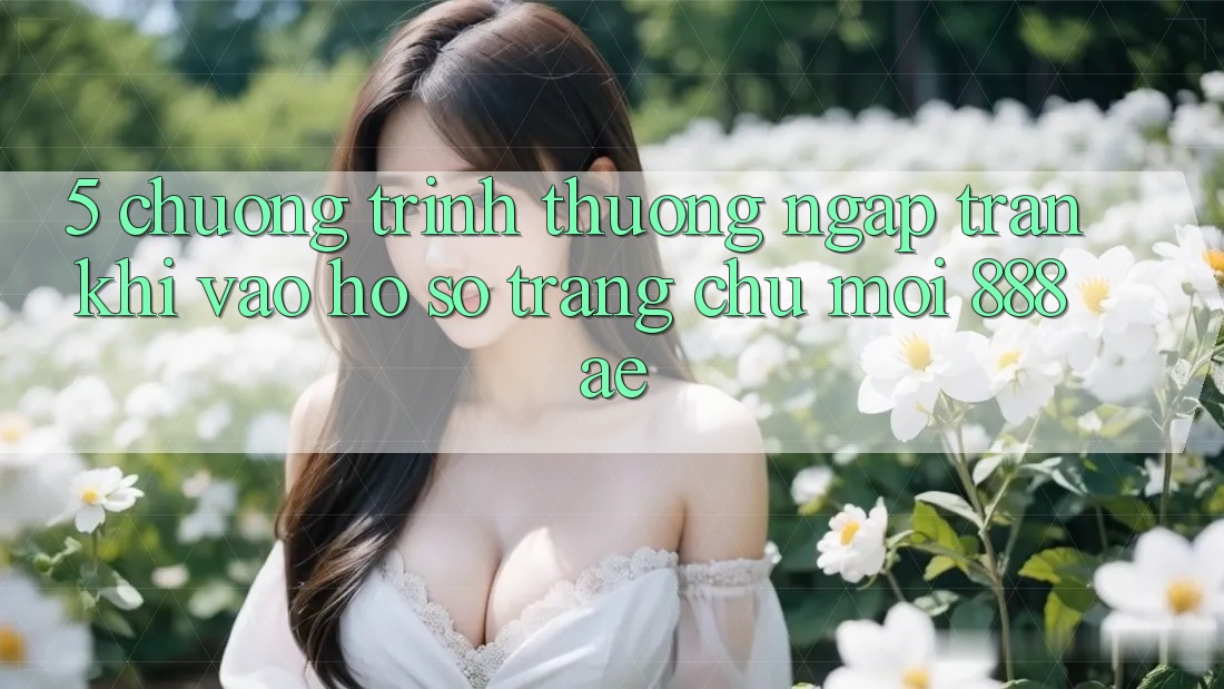 5. Chương trình thưởng Ngập Tràn Khi Vào hồ sơ Trang chủ Mới 888ae