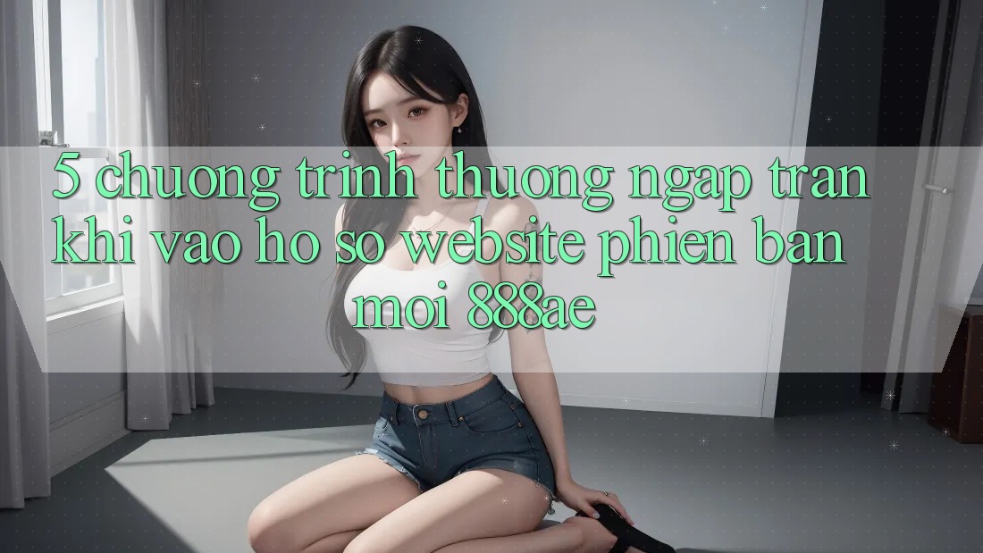 5. Chương trình thưởng Ngập Tràn Khi Vào hồ sơ Website Phiên bản mới 888ae 5. Chương trình thưởng Ngập Tràn Khi Vào hồ sơ Website Phiên bản mới 888ae