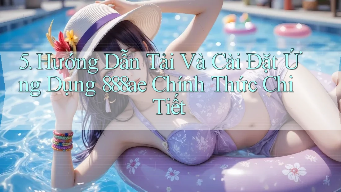 5. Hướng Dẫn Tải Và Cài Đặt Ứng Dụng 888ae Chính Thức Chi Tiết 5. Hướng Dẫn Tải Và Cài Đặt Ứng Dụng 888ae Chính Thức Chi Tiết