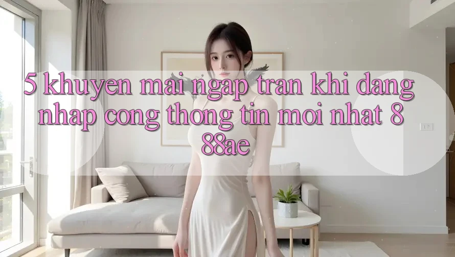 5. Khuyến Mãi Ngập Tràn Khi Đăng Nhập Cổng thông tin Mới nhất 888ae 5. Khuyến Mãi Ngập Tràn Khi Đăng Nhập Cổng thông tin Mới nhất 888ae