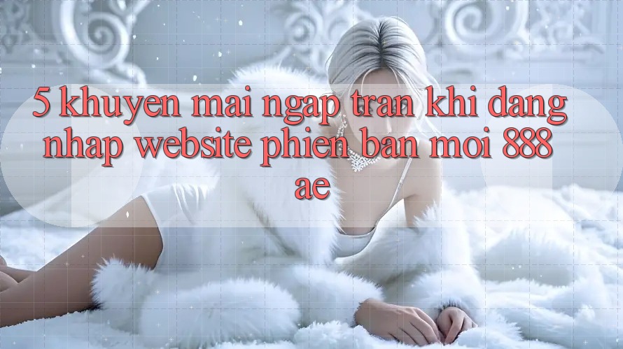 5. Khuyến Mãi Ngập Tràn Khi Đăng Nhập Website Phiên bản mới 888ae 5. Khuyến Mãi Ngập Tràn Khi Đăng Nhập Website Phiên bản mới 888ae