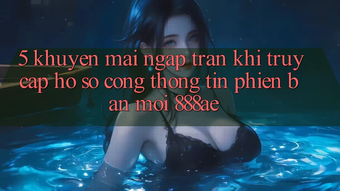 5. Khuyến Mãi Ngập Tràn Khi Truy cập hồ sơ Cổng thông tin Phiên bản mới 888ae 5. Khuyến Mãi Ngập Tràn Khi Truy cập hồ sơ Cổng thông tin Phiên bản mới 888ae