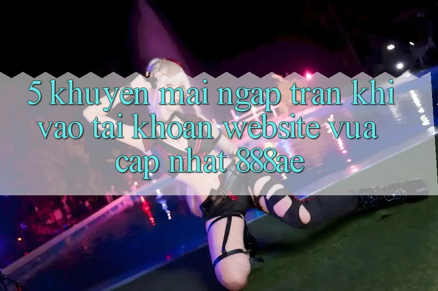 5. Khuyến Mãi Ngập Tràn Khi Vào tài khoản Website Vừa cập nhật 888ae 5. Khuyến Mãi Ngập Tràn Khi Vào tài khoản Website Vừa cập nhật 888ae