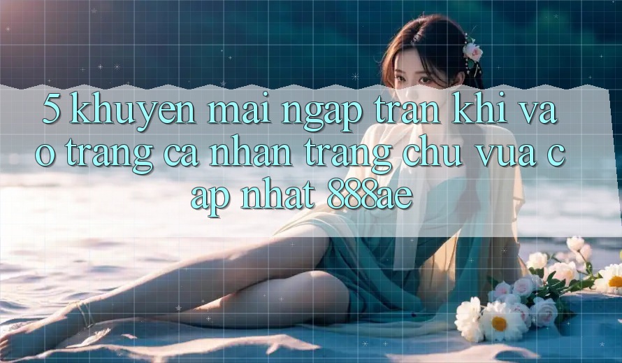 5. Khuyến Mãi Ngập Tràn Khi Vào trang cá nhân Trang chủ Vừa cập nhật 888ae 5. Khuyến Mãi Ngập Tràn Khi Vào trang cá nhân Trang chủ Vừa cập nhật 888ae