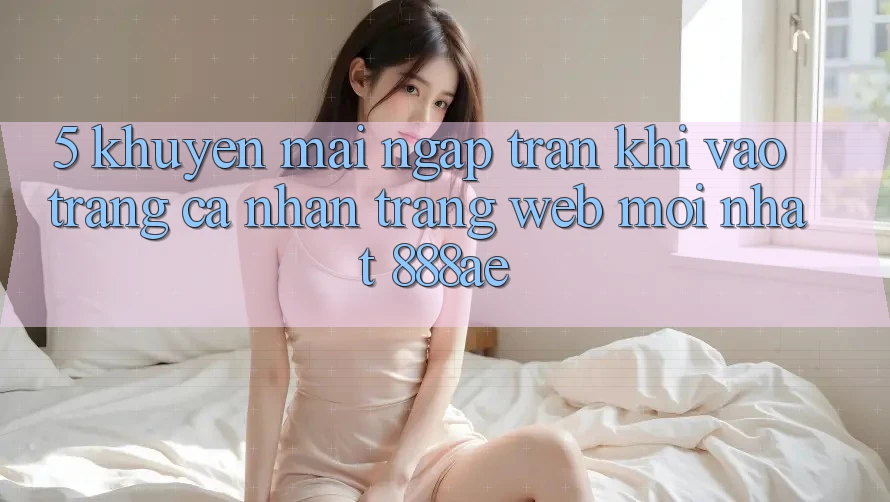 5. Khuyến Mãi Ngập Tràn Khi Vào trang cá nhân Trang web Mới nhất 888ae 5. Khuyến Mãi Ngập Tràn Khi Vào trang cá nhân Trang web Mới nhất 888ae