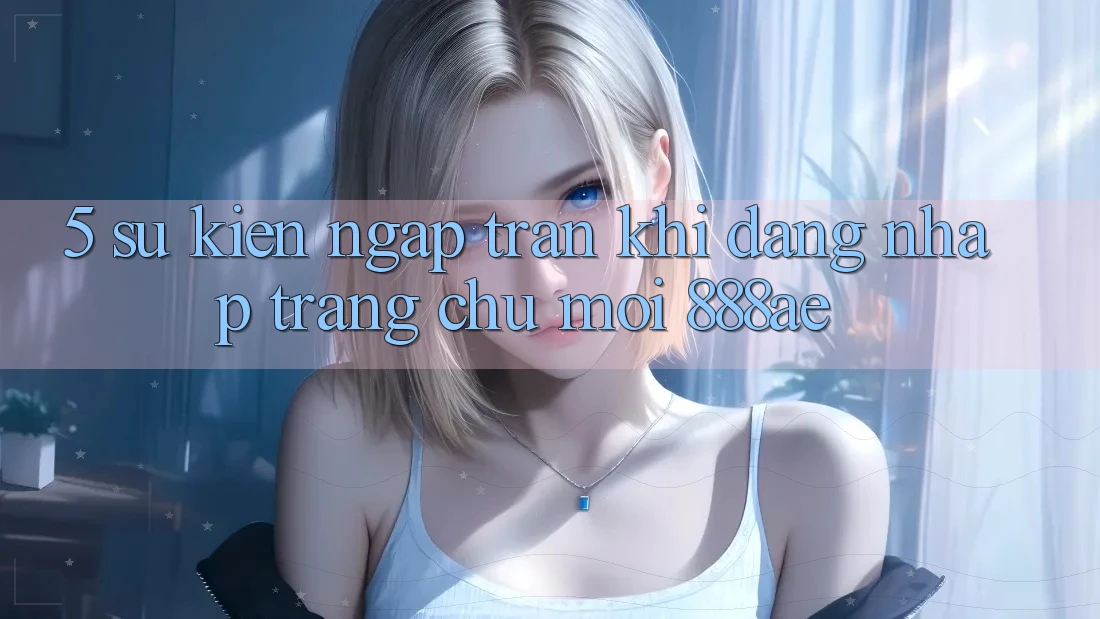 5. Sự kiện Ngập Tràn Khi Đăng Nhập Trang chủ Mới 888ae 5. Sự kiện Ngập Tràn Khi Đăng Nhập Trang chủ Mới 888ae