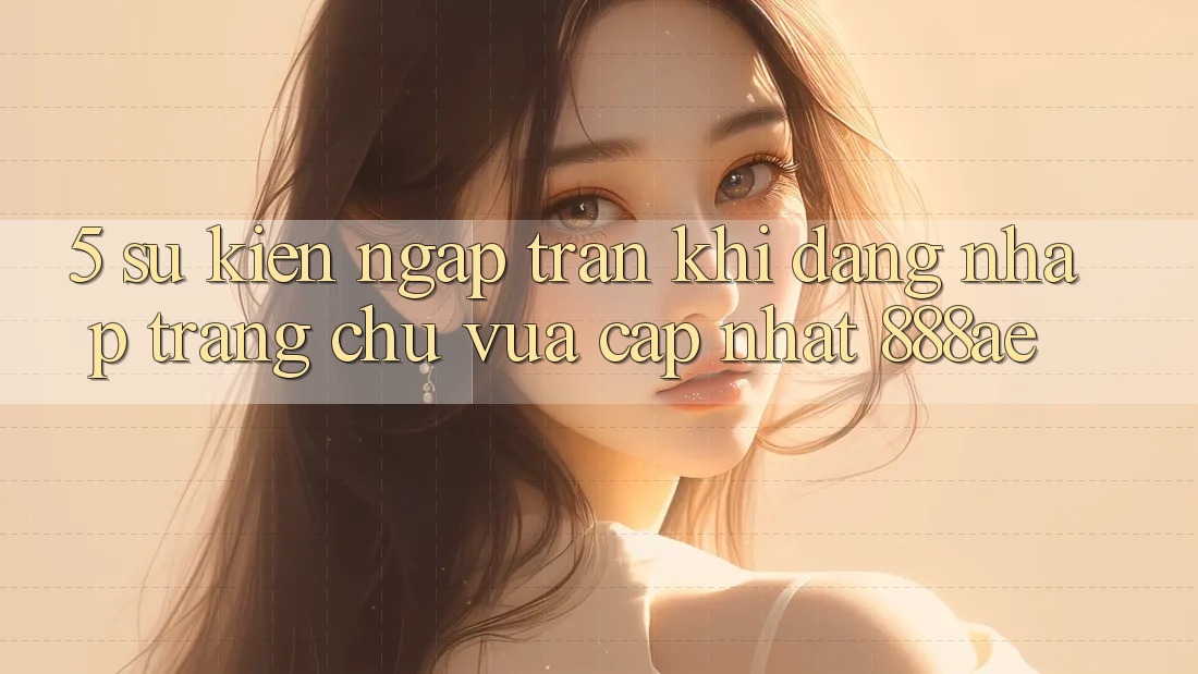 5. Sự kiện Ngập Tràn Khi Đăng Nhập Trang chủ Vừa cập nhật 888ae 5. Sự kiện Ngập Tràn Khi Đăng Nhập Trang chủ Vừa cập nhật 888ae
