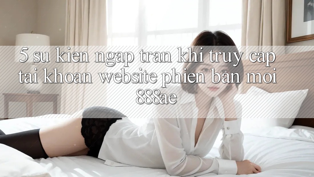 5. Sự kiện Ngập Tràn Khi Truy cập tài khoản Website Phiên bản mới 888ae 5. Sự kiện Ngập Tràn Khi Truy cập tài khoản Website Phiên bản mới 888ae