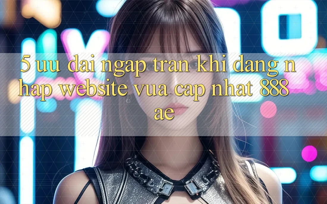 5. Ưu đãi Ngập Tràn Khi Đăng Nhập Website Vừa cập nhật 888ae