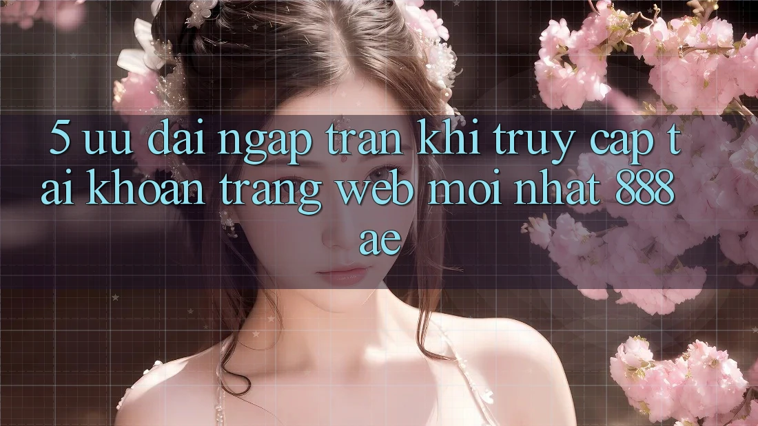 5. Ưu đãi Ngập Tràn Khi Truy cập tài khoản Trang web Mới nhất 888ae 5. Ưu đãi Ngập Tràn Khi Truy cập tài khoản Trang web Mới nhất 888ae