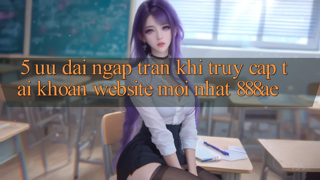 5. Ưu đãi Ngập Tràn Khi Truy cập tài khoản Website Mới nhất 888ae 5. Ưu đãi Ngập Tràn Khi Truy cập tài khoản Website Mới nhất 888ae