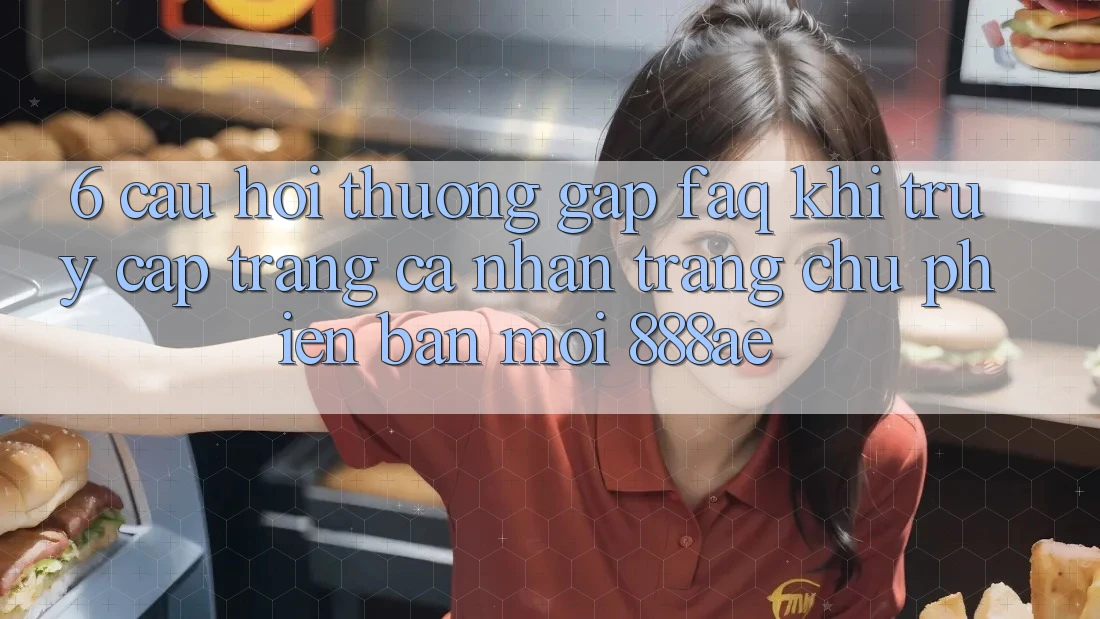 6. Câu Hỏi Thường Gặp (FAQ) Khi Truy cập trang cá nhân Trang chủ Phiên bản mới 888ae 6. Câu Hỏi Thường Gặp (FAQ) Khi Truy cập trang cá nhân Trang chủ Phiên bản mới 888ae