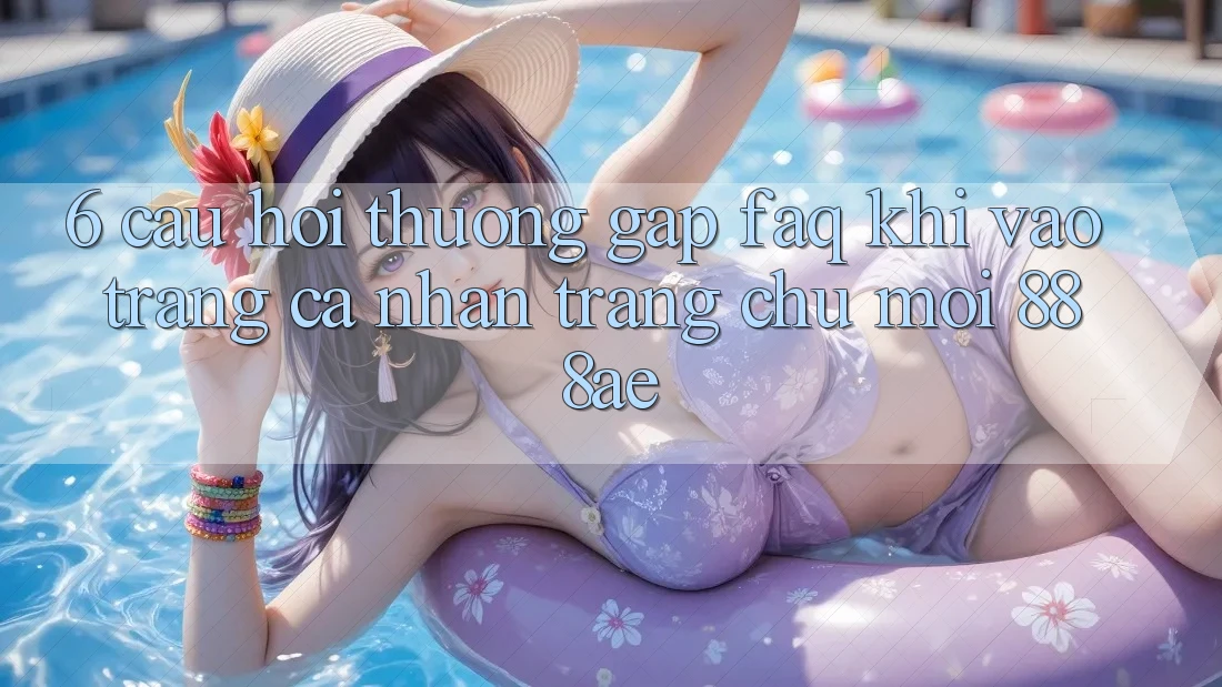 6. Câu Hỏi Thường Gặp (FAQ) Khi Vào trang cá nhân Trang chủ Mới 888ae 6. Câu Hỏi Thường Gặp (FAQ) Khi Vào trang cá nhân Trang chủ Mới 888ae