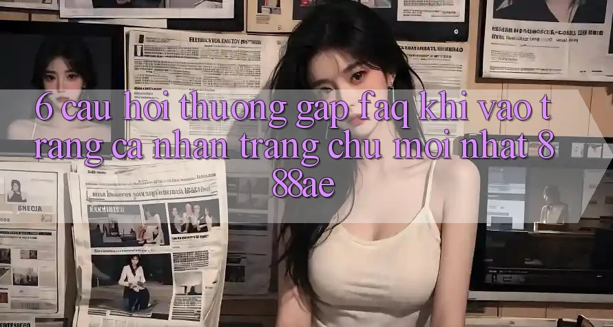 6. Câu Hỏi Thường Gặp (FAQ) Khi Vào trang cá nhân Trang chủ Mới nhất 888ae 6. Câu Hỏi Thường Gặp (FAQ) Khi Vào trang cá nhân Trang chủ Mới nhất 888ae