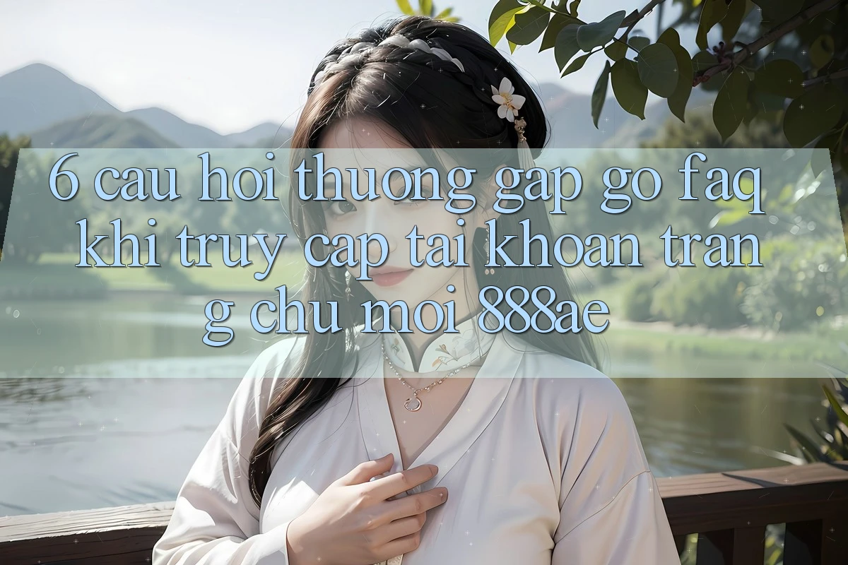 6. Câu Hỏi Thường Gặp gỡ (FAQ) Khi Truy cập tài khoản Trang chủ Mới 888ae 6. Câu Hỏi Thường Gặp gỡ (FAQ) Khi Truy cập tài khoản Trang chủ Mới 888ae